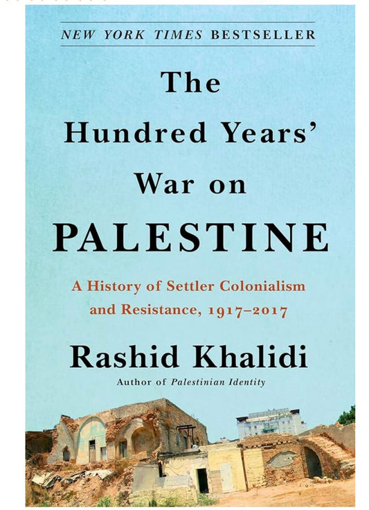 The Hundred Years' War on Palestine: A History of Settler Colonialism and Resistance, 1917–2017 by Rashid Khalidi